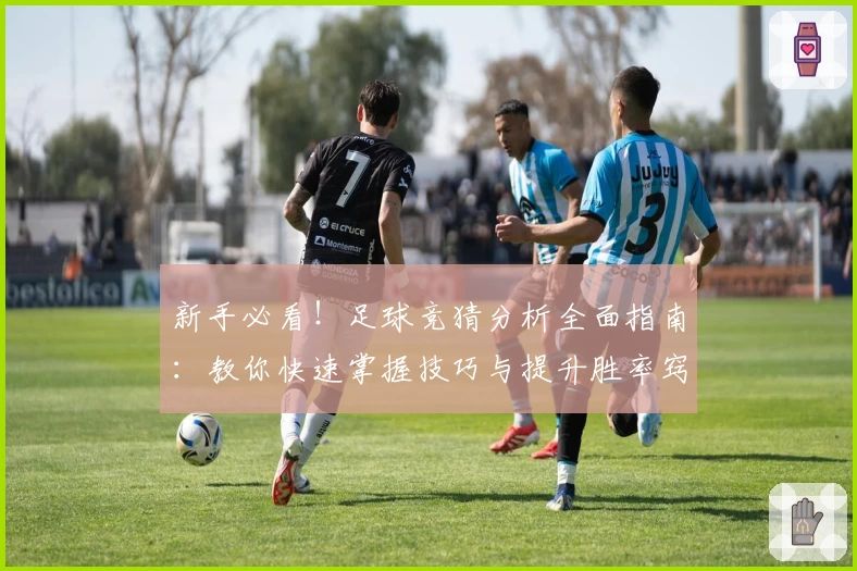 新手必看！足球竞猜分析全面指南：教你快速掌握技巧与提升胜率窍门