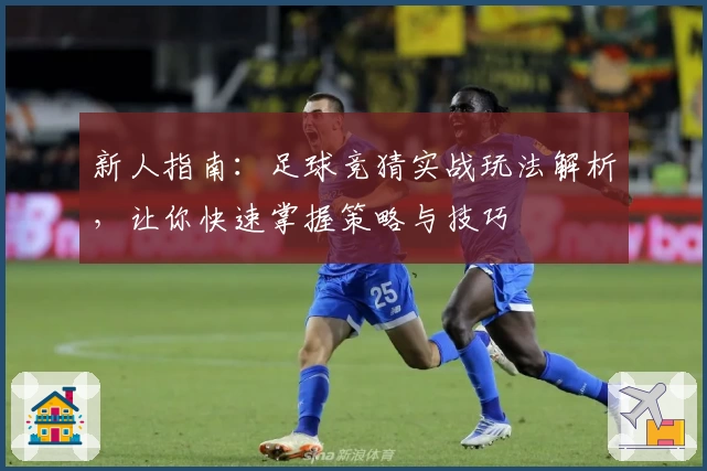 新人指南：足球竞猜实战玩法解析，让你快速掌握策略与技巧