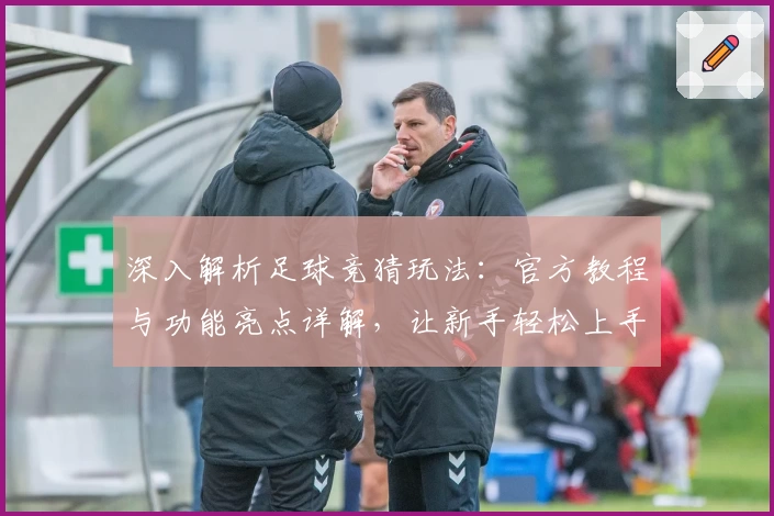 深入解析足球竞猜玩法：官方教程与功能亮点详解，让新手轻松上手
