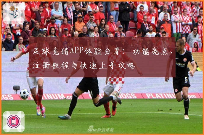 足球竞猜APP体验分享：功能亮点、注册教程与快速上手攻略