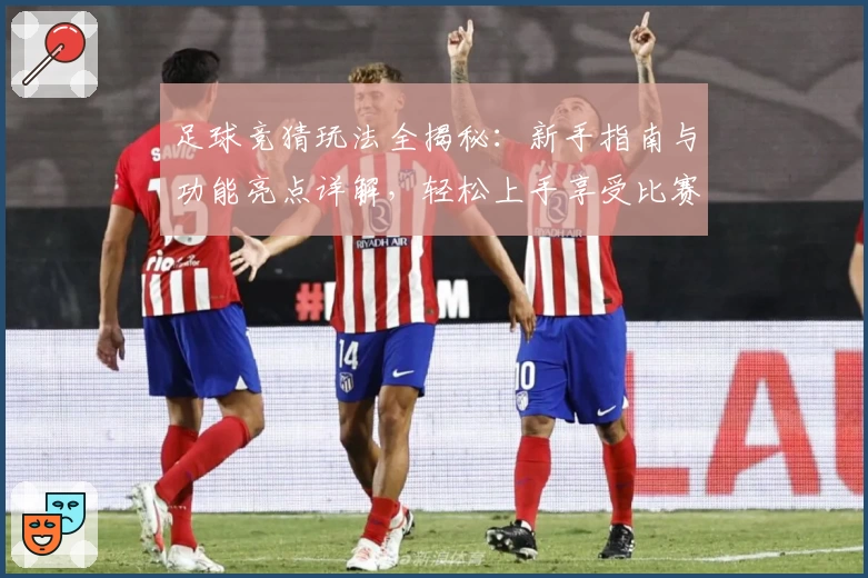 足球竞猜玩法全揭秘：新手指南与功能亮点详解，轻松上手享受比赛乐趣