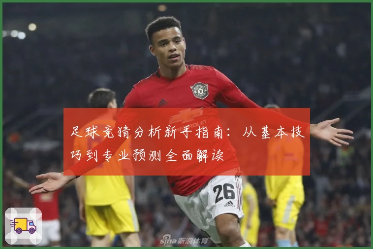 足球竞猜分析新手指南：从基本技巧到专业预测全面解读