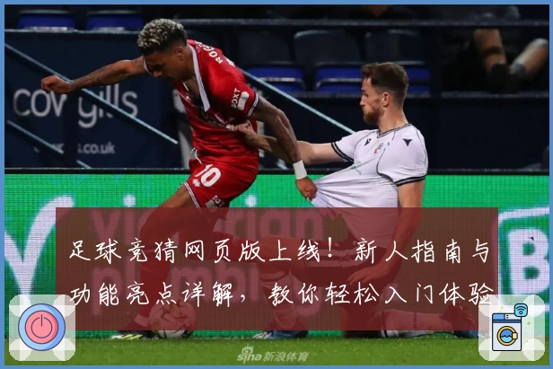 足球竞猜网页版上线！新人指南与功能亮点详解，教你轻松入门体验精彩玩法